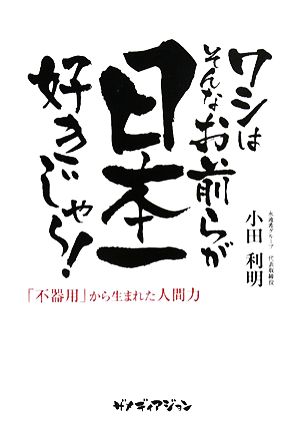 ワシはそんなお前らが日本一好きじゃー!! 「不器用」から生まれた人間力