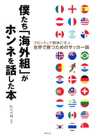 僕たち「海外組」がホンネを話した本 フロンティア精神に学ぶ世界で勝つためのサッカー論