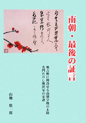 南朝・最後の証言 奥吉野に埋没せる南朝皇胤の末路・名門たりし熊沢家の家譜