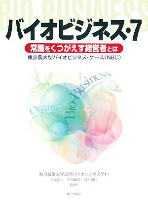 バイオビジネス(7) 東京農大型バイオビジネス・ケース(NBC)-常識をくつがえす経営者とは