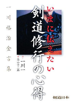 いまに伝えたい剣道修行の心得 一川格治金言集