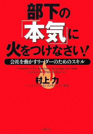 部下の「本気」に火をつけなさい！ 会社を動かすリーダーのためのスキル