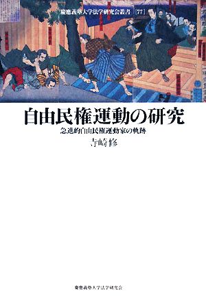 自由民権運動の研究 急進的自由民権運動家の軌跡 慶応義塾大学法学研究会叢書77