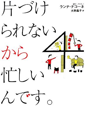 片づけられないから忙しいんです。