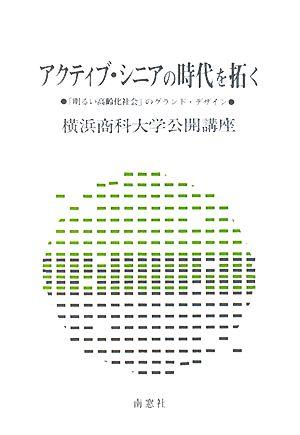 アクティブ・シニアの時代を拓く 「明るい高齢化社会」のグランド・デザイン 横浜商科大学公開講座23