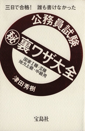 公務員試験マル秘裏ワザ大全 国家1種・2種/地方上級・中級用 三日で合格！誰も書けなかった