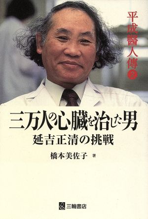 三万人の心臓を治した男 延吉正清の挑戦 平成醫人傳2