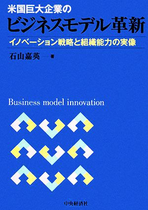 米国巨大企業のビジネスモデル革新 イノベーション戦略と組織能力の実像