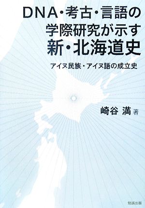 DNA・考古・言語の学際研究が示す新・北海道史 アイヌ民族・アイヌ語の成立史