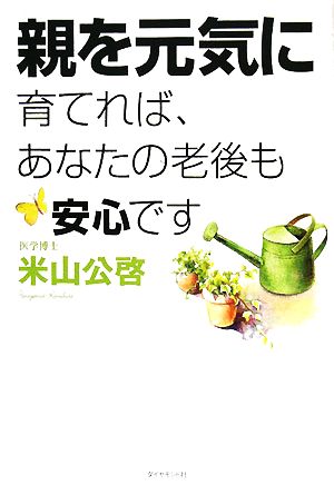 親を元気に育てれば、あなたの老後も安心です