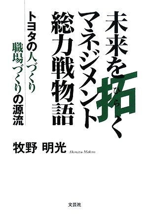 未来を拓くマネジメント総力戦物語 トヨタの人づくり職場づくりの源流