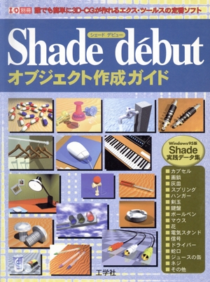 Shade debutオブジェクト作成ガイド 誰でも簡単に3D-CGが作れるエクス・ツールスの定番ソフト 別冊