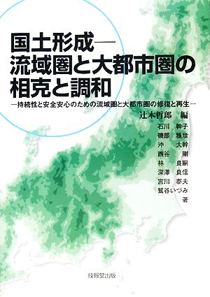 国土形成 流域圏と大都市圏の相克と調和 持続性と安全安心のための流域圏と大都市圏の修復と再生