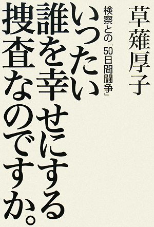 いったい誰を幸せにする捜査なのですか。 検察との「50日間闘争」