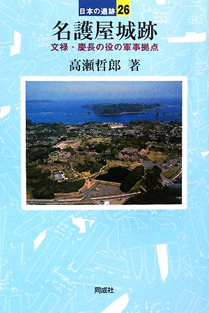 名護屋城跡 文禄・慶長の役の軍事拠点 日本の遺跡26