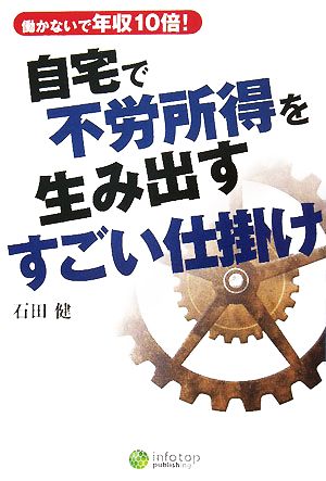 自宅で不労所得を生み出すすごい仕掛け 働かないで年収10倍！