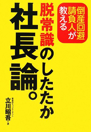 倒産回避請負人が教える脱常識のしたたか社長論。