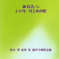 「あなたへ/シャガールと木の葉」松本望・北川昇 混声合唱作品集