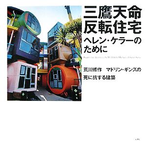 三鷹天命反転住宅 ヘレン・ケラーのために 荒川修作+マドリン・ギンズの死に抗する建築