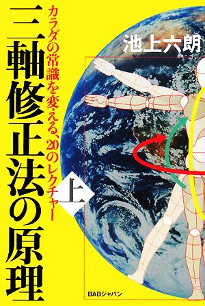 三軸修正法の原理(上巻) カラダの常識を変える20のレクチャー