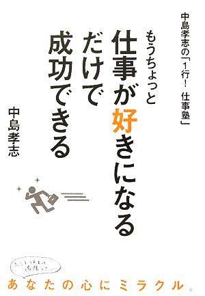 もうちょっと仕事が好きになるだけで成功できる 中島孝志の「1行！仕事塾」