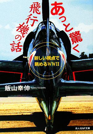 あっと驚く飛行機の話 新しい視点で眺めるWW2 光人社NF文庫