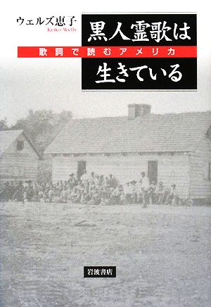 黒人霊歌は生きている 歌詞で読むアメリカ