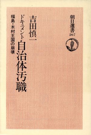 ドキュメント 自治体汚職 福島・木村王国の崩壊 朝日選書267