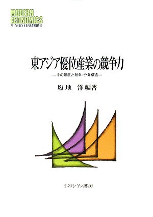 東アジア優位産業の競争力その要因と競争・分業構造MINERVA現代経済学叢書