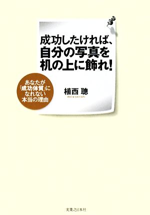 成功したければ、自分の写真を机の上に飾れ！ あなたが「成功体質」になれない本当の理由