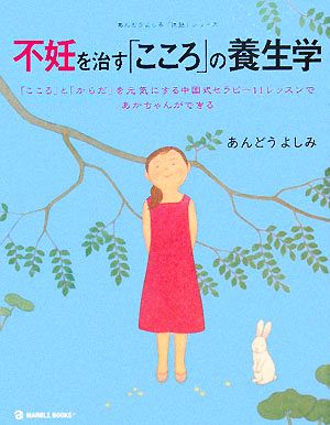 不妊を治す「こころ」の養生学 「こころ」と「からだ」を元気にする中国式セラピー11レッスンであかちゃんができる MARBLE BOOKSあんどうよしみ「医塾」シリーズ