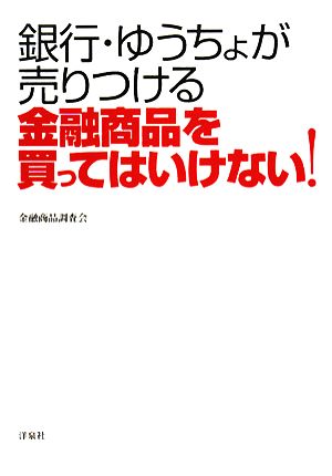 銀行・ゆうちょが売りつける金融商品を買ってはいけない！