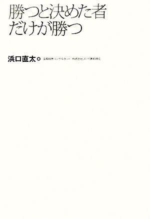 勝つと決めた者だけが勝つ ビジネスを成功に導く38のメッセージ