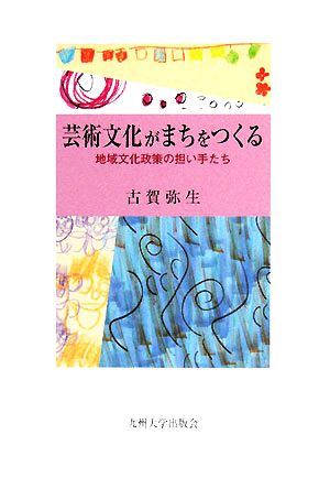 芸術文化がまちをつくる 地域文化政策の担い手たち