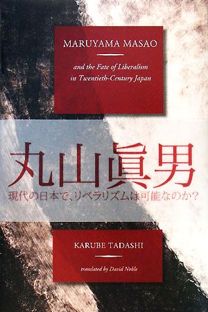 MARUYAMA MASAO and the Fate of Liberakism in twentieth-Century Japan 長銀国際ライブラリー叢書