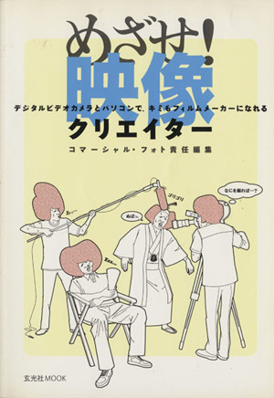 めざせ！映像クリエイター デジタルビデオカメラとパソコンで、キミもフィルムメーカーになれる 玄光社MOOK