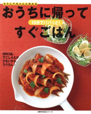 15分でパパッと！おうちに帰ってすぐごはん ラクしてちゃんと作れる 主婦の友生活シリーズ