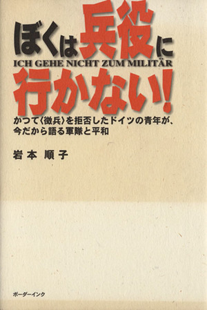 ぼくは兵役に行かない！ かつて＜徴兵＞を拒否したドイツの青年が今だから語る軍隊と平和