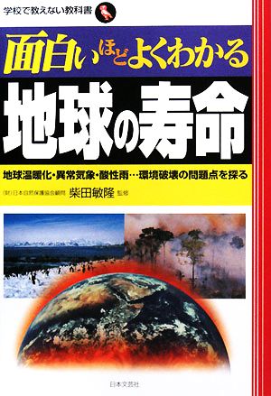 面白いほどよくわかる地球の寿命 地球温暖化・異常気象・酸性雨…環境破壊の問題点を探る 学校で教えない教科書