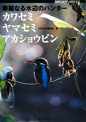 華麗なる水辺のハンター カワセミ・ヤマセミ・アカショウビンBIRDER SPECIAL