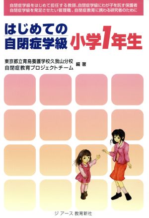 はじめての自閉症学級小学1年生 自閉症学級をはじめて担任する教師、自閉症学級にわが子を託す保護者、自閉症学級を発足させたい管理職、自閉症教育に携わる研究者のために