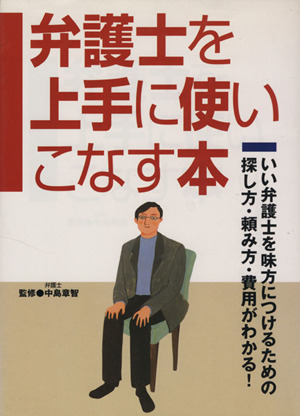 弁護士を上手に使いこなす本 いい弁護士を味方につけるための探し方・頼み方・費用がわかる!