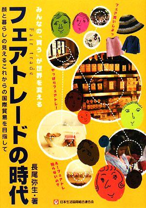 フェアトレードの時代みんなの「買う」が世界を変える 顔と暮らしの見えるこれからの国際貿易を目指して