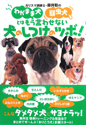 カリスマ訓練士・藤井聡のわがまま犬弱虫犬とはもう言わせない 犬のしつけのツボ！