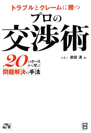 トラブルとクレームに勝つプロの交渉術 20のケースから学ぶ問題解決の手法