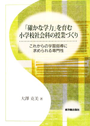 「確かな学力」を育む小学校社会科の授業づくり これからの学習指導に求められる専門性