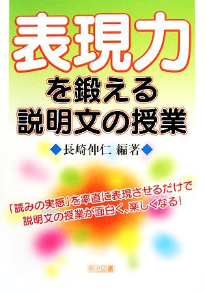 表現力を鍛える説明文の授業 「読みの実感」を率直に表現させるだけで説明文の授業が面白く、楽しくなる！