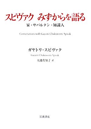 スピヴァクみずからを語る 家・サバルタン・知識人