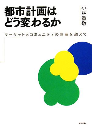 都市計画はどう変わるか マーケットとコミュニティの葛藤を超えて