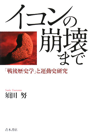 イコンの崩壊まで 「戦後歴史学」と運動史研究